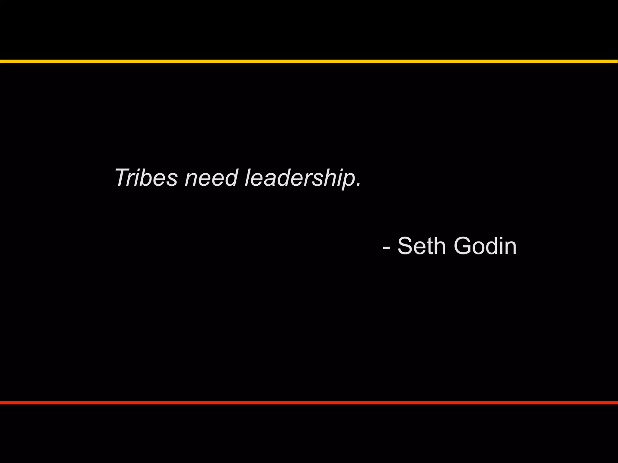 Tribes need leadership.
- Seth Godin
 