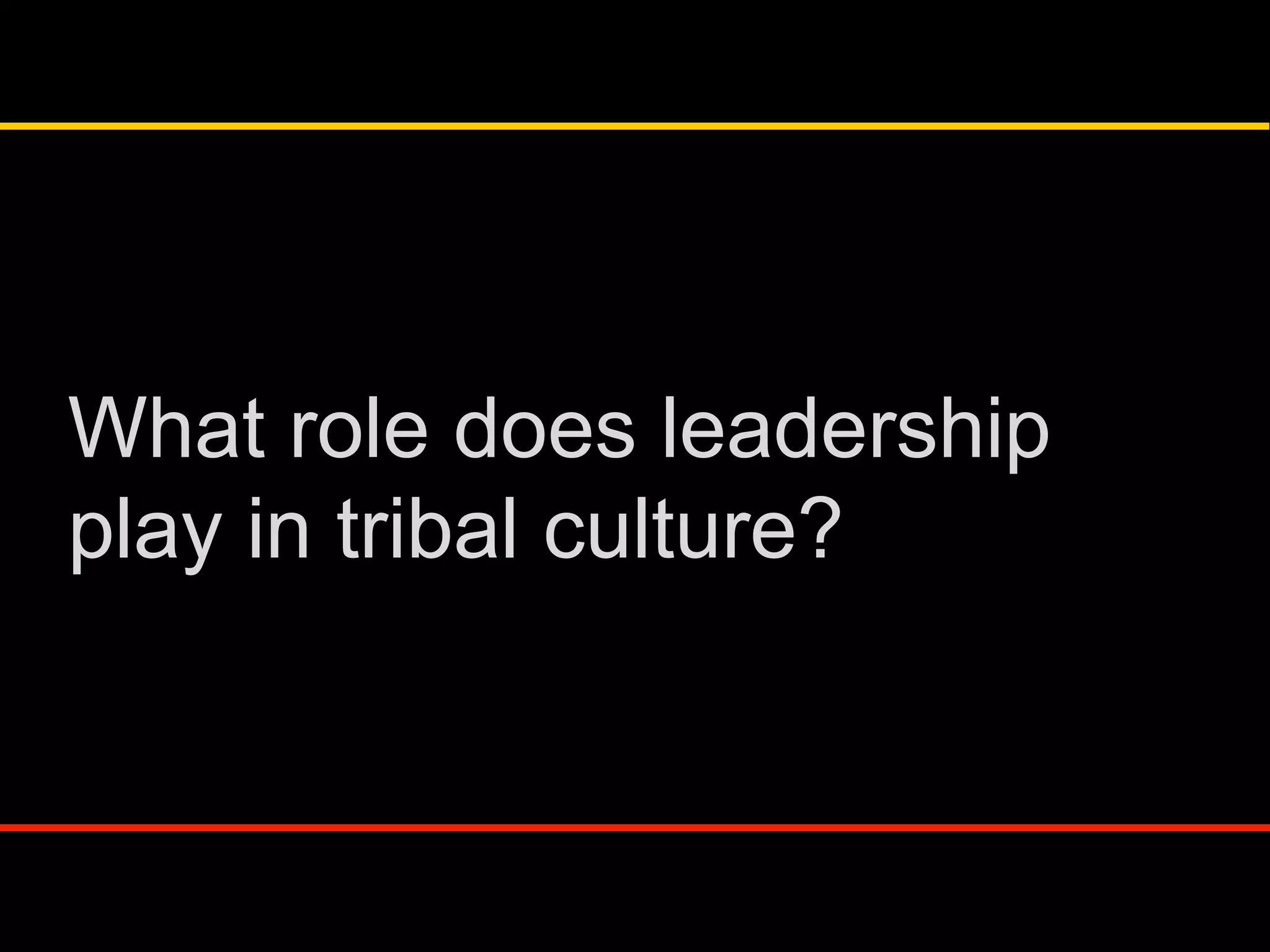What role does leadership
play in tribal culture?
 