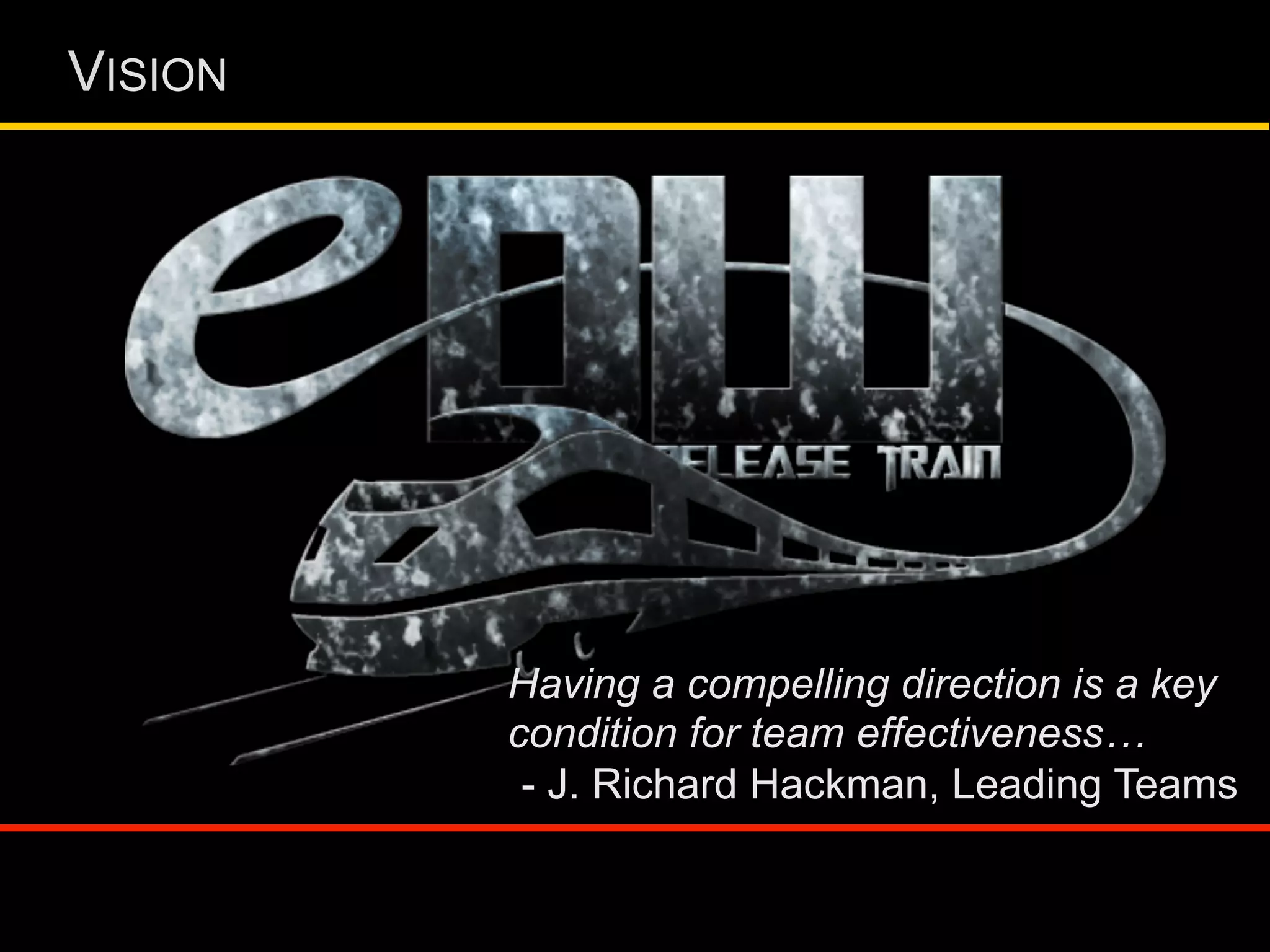 VISION
Having a compelling direction is a key
condition for team effectiveness…
- J. Richard Hackman, Leading Teams
 