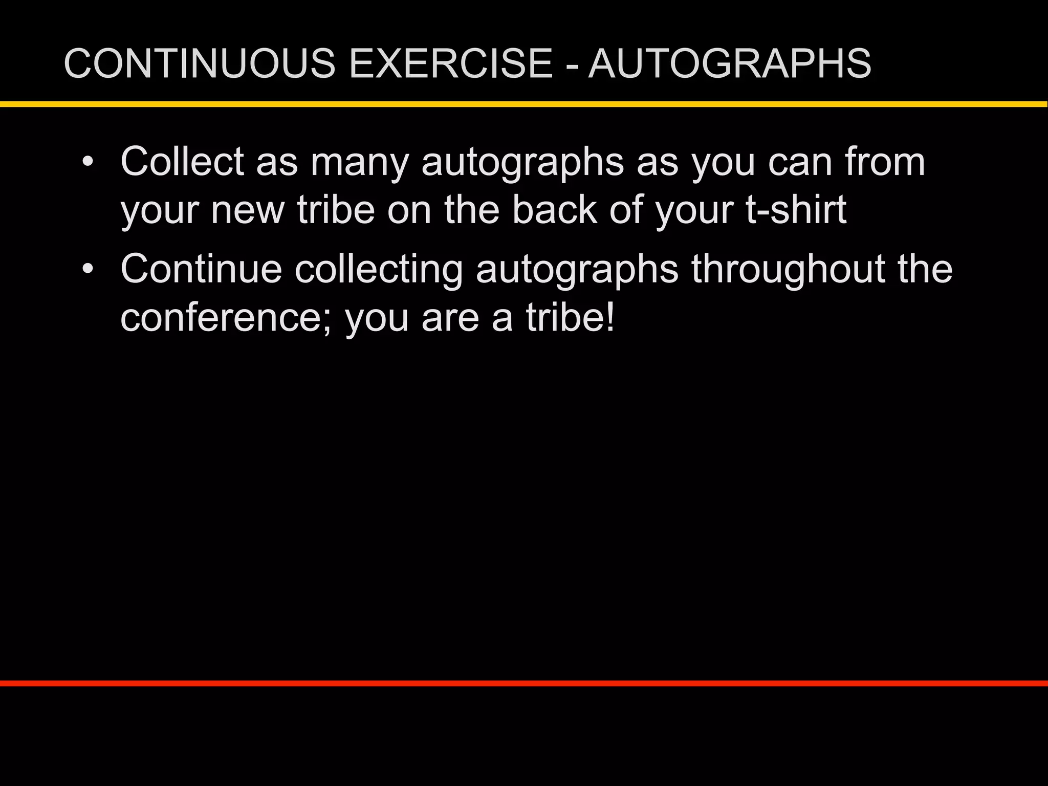 •  Collect as many autographs as you can from
your new tribe on the back of your t-shirt
•  Continue collecting autographs throughout the
conference; you are a tribe!
CONTINUOUS EXERCISE - AUTOGRAPHS
 