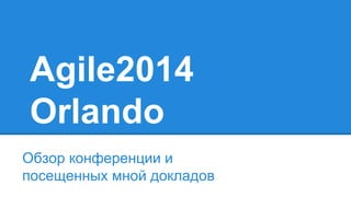 Agile2014 
Orlando 
Обзор конференции и 
посещенных мной докладов 
 