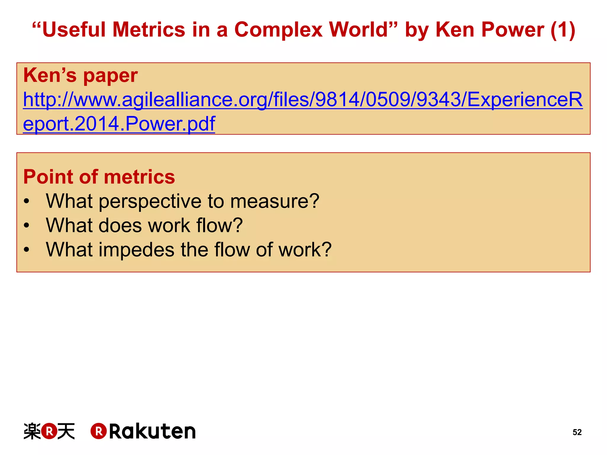 52 
“Useful Metrics in a Complex World” by Ken Power (1) 
Ken’s paper 
http://www.agilealliance.org/files/9814/0509/9343/ExperienceReport.2014.Power.pdf 
Point of metrics 
•What perspective to measure? 
•What does work flow? 
•What impedes the flow of work?  