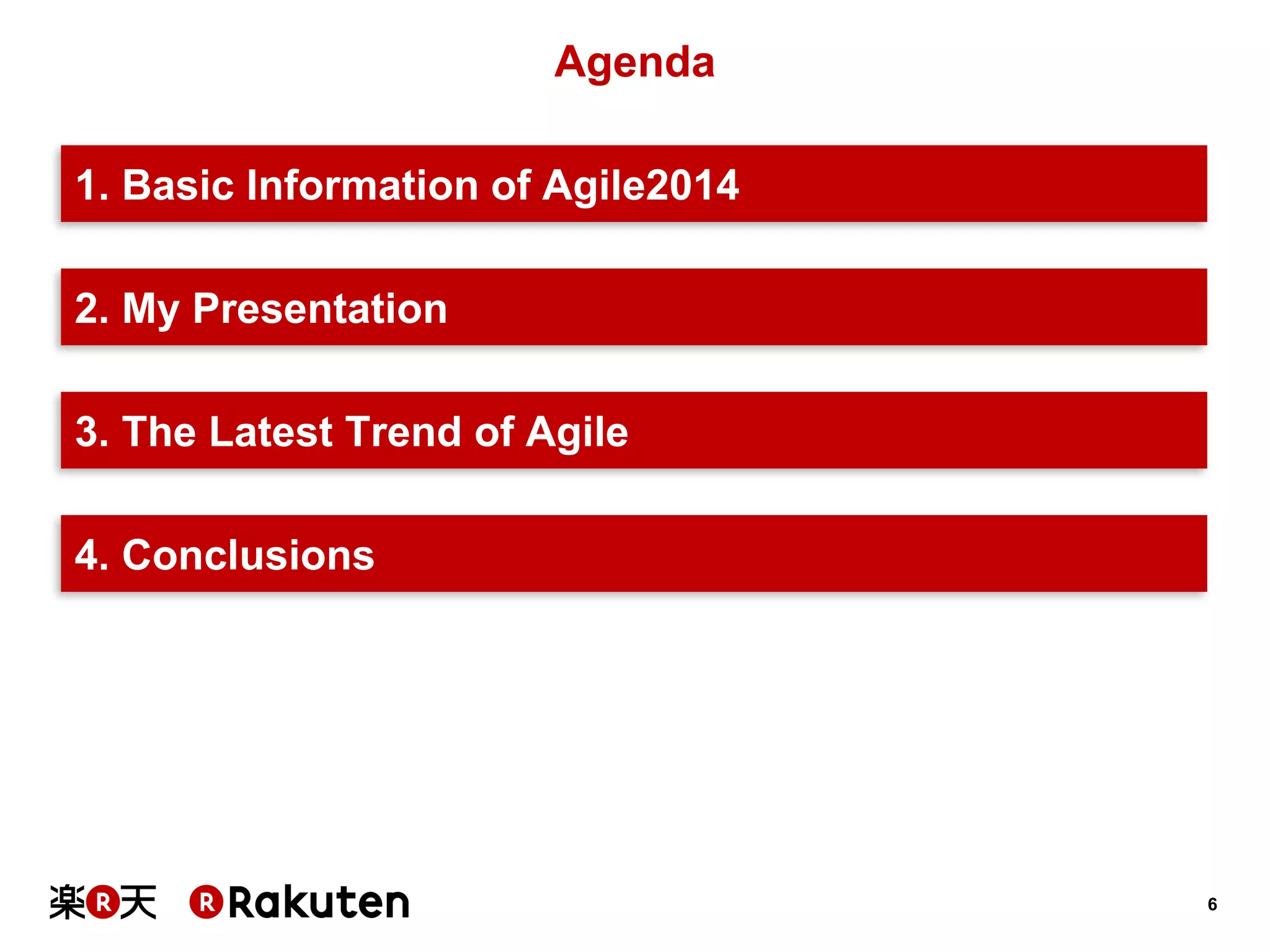 6 
Agenda 
1. Basic Information of Agile2014 
3. The Latest Trend of Agile 
2. My Presentation 
4. Conclusions  