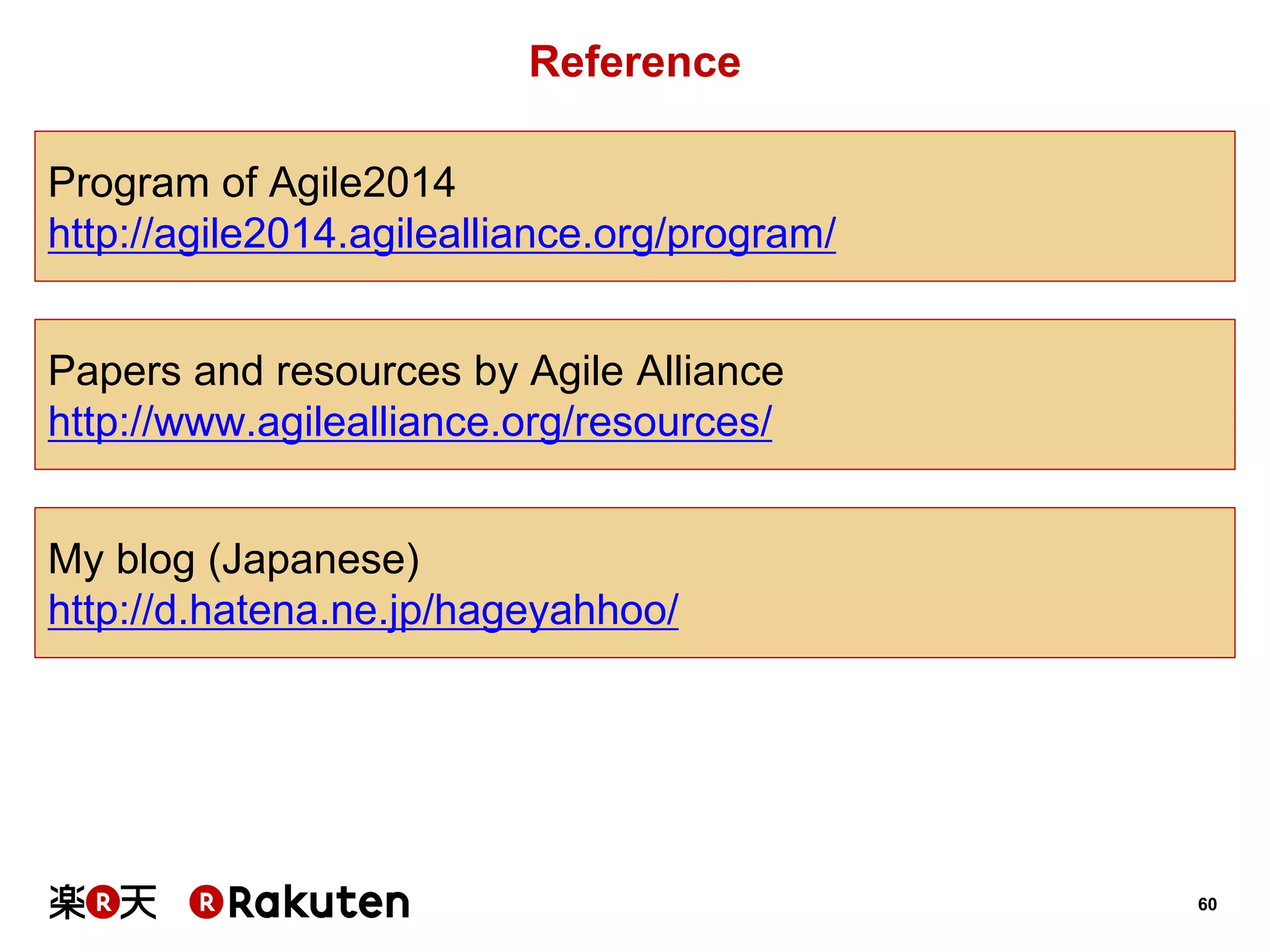 60 
Reference 
Program of Agile2014 
http://agile2014.agilealliance.org/program/ 
My blog (Japanese) 
http://d.hatena.ne.jp/hageyahhoo/ 
Papers and resources by Agile Alliance 
http://www.agilealliance.org/resources/ 
