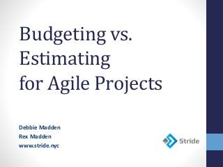 Budgeting vs.
Estimating
for Agile Projects
Debbie Madden
Rex Madden
www.stride.nyc
 