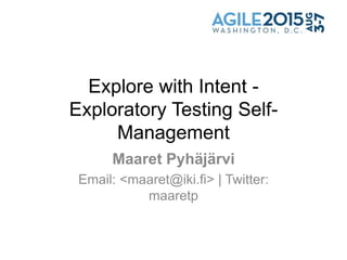 Explore with Intent -
Exploratory Testing Self-
Management
Maaret Pyhäjärvi
Email: <maaret@iki.fi> | Twitter:
maaretp
 