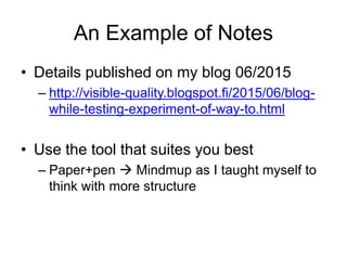 An Example of Notes
• Details published on my blog 06/2015
– http://visible-quality.blogspot.fi/2015/06/blog-
while-testin...