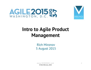 Intro to Agile Product
Management
Rich Mironov
5 August 2015
©	
  Rich	
  Mironov,	
  2015	
  
w w w . M I R O N O V . c o m 1
 