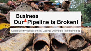 Our Pipeline is Broken!
Salah Elleithy (@selleithy) / George Dinwiddie (@gdinwiddie)
Business
 