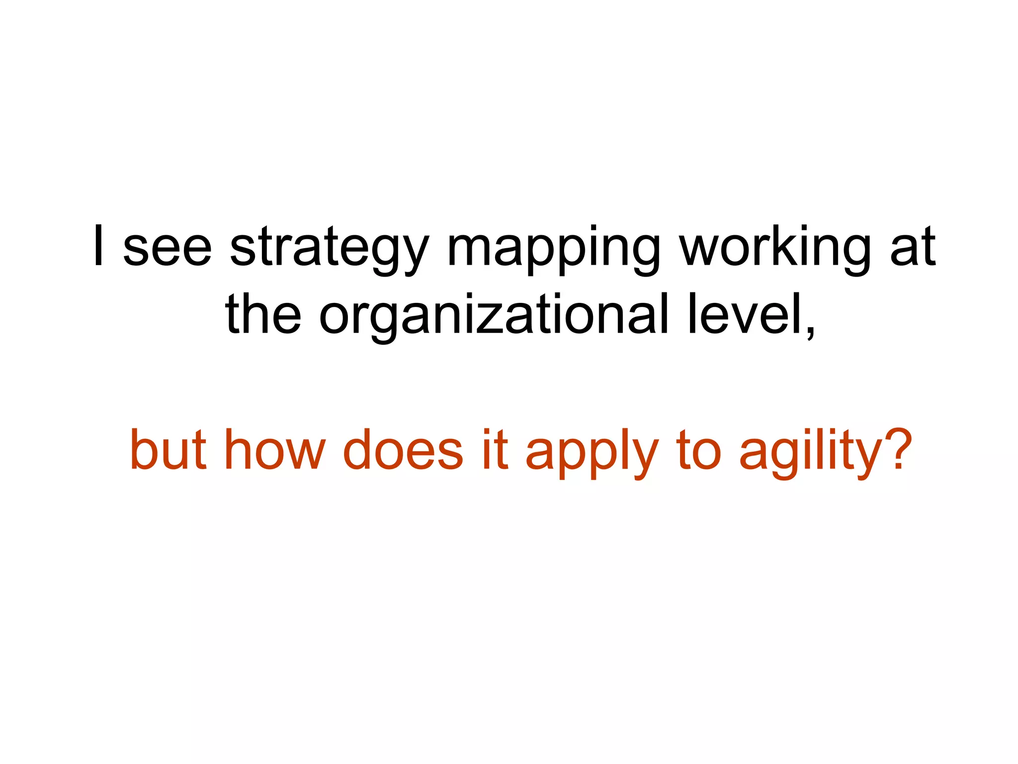 I see strategy mapping working at
the organizational level,
but how does it apply to agility?
 