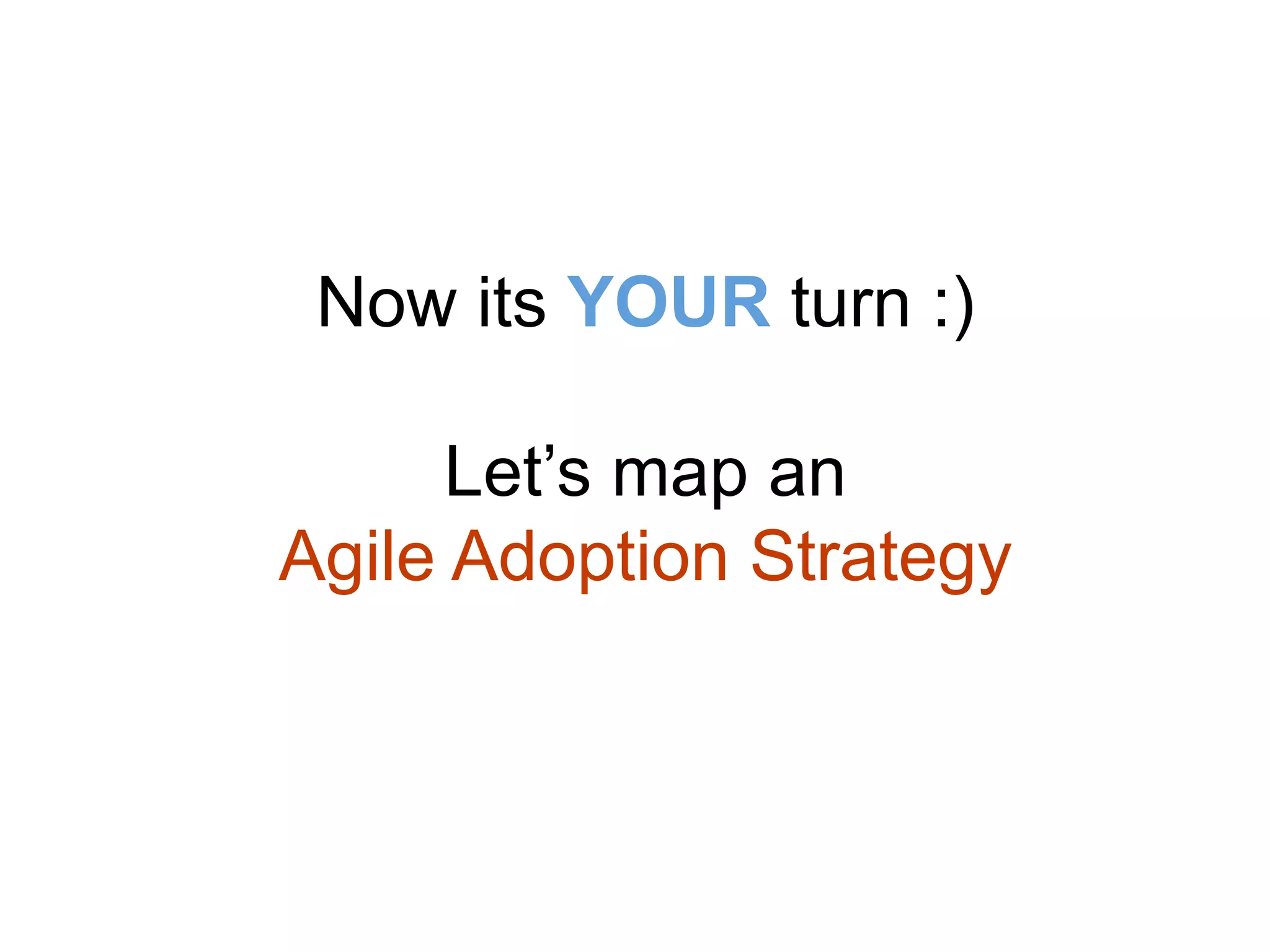 Now its YOUR turn :)
Let’s map an
Agile Adoption Strategy
 