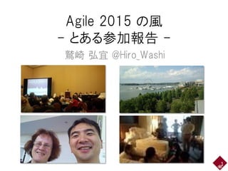 Agile 2015 の風
- とある参加報告 -
鷲崎 弘宜 @Hiro_Washi
1
 