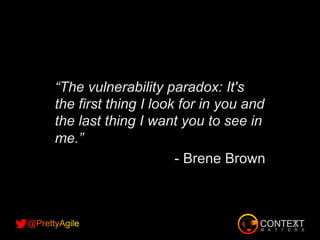 “The vulnerability paradox: It's
the first thing I look for in you and
the last thing I want you to see in
me.”
- Brene Brown
 