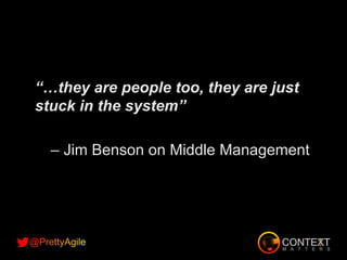 “…they are people too, they are just
stuck in the system”
– Jim Benson on Middle Management
 