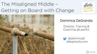 The Misaligned Middle –
Getting on Board with Change
Dominica DeGrandis
Director, Training &
Coaching @LeanKit
@dominicad
ddegrandis.com
 