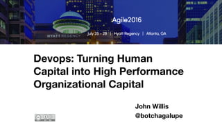 Devops: Turning Human
Capital into High Performance
Organizational Capital
John Willis
@botchagalupe
 