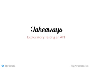@maaretp http://maaretp.com
Takeaways
Exploratory Testing an API
 