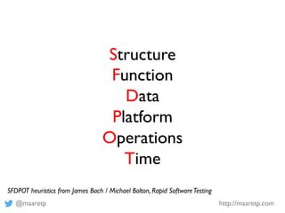 @maaretp http://maaretp.com
Structure
Function
Data
Platform
Operations
Time
SFDPOT heuristics from James Bach / Michael B...