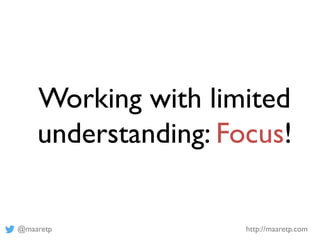 @maaretp http://maaretp.com
Working with limited
understanding: Focus!
 