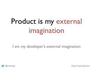 @maaretp http://maaretp.com
Product is my external
imagination
I am my developer’s external imagination
 