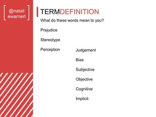 @natali
ewarnert
What do these words mean to you?
Prejudice
Stereotype
Perception Judgement
Bias
Subjective
Objective
Cogn...