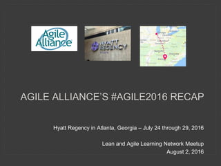 Hyatt Regency in Atlanta, Georgia – July 24 through 29, 2016
Lean and Agile Learning Network Meetup
August 2, 2016
AGILE ALLIANCE’S #AGILE2016 RECAP
 