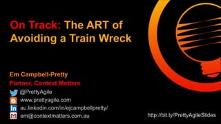 Em Campbell-Pretty
Partner, Context Matters
@PrettyAgile
www.prettyagile.com
au.linkedin.com/in/ejcampbellpretty/
em@contextmatters.com.au
On Track: The ART of
Avoiding a Train Wreck
http://bit.ly/PrettyAgileSlides
 