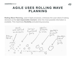 49
Rolling Wave Planning, used in Agile processes, embraces the Lean ideal of making decisions
at the last responsible mom...
