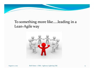 August 10, 2017 Beth Hatter - CSRA - Agile2017 Lightning Talk 9
To something more like…..leading in a
Lean-Agile way
 