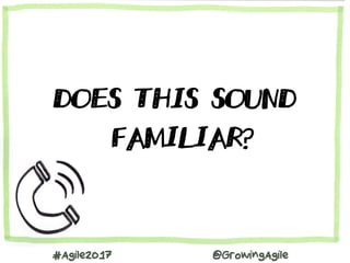 #Agile2017 @GrowingAgile
DOES THIS SOUND
FAMILIAR?
 