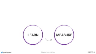 @davidjbland
LEARN MEASURE
Adapted from Eric Ries
 