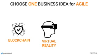 @davidjbland
BLOCKCHAIN VIRTUAL
REALITY
CHOOSE ONE BUSINESS IDEA for AGILE
 