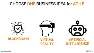 @davidjbland
BLOCKCHAIN VIRTUAL
REALITY
ARTIFICIAL
INTELLIGENCE
CHOOSE ONE BUSINESS IDEA for AGILE
 