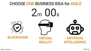 @davidjbland
BLOCKCHAIN VIRTUAL
REALITY
ARTIFICIAL
INTELLIGENCE
CHOOSE ONE BUSINESS IDEA for AGILE
 