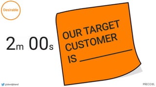 @davidjbland
OUR TARGET
CUSTOMER
IS ____________
Desirable
 
