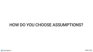 @davidjbland
HOW DO YOU CHOOSE ASSUMPTIONS?
 