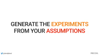 @davidjbland
GENERATE THE EXPERIMENTS
FROM YOUR ASSUMPTIONS
 