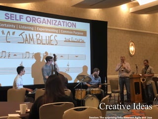 Creative Ideas
Session: The surprising links between Agile and Jazz
 