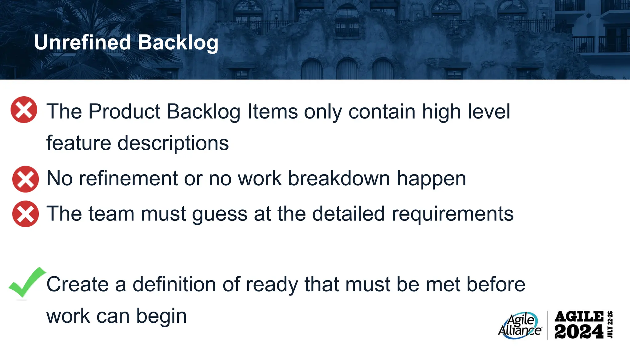 Unrefined Backlog The Product Backlog Items only contain high level feature descriptions No refinement or no work breakdown happen The team must guess at the detailed requirements Create a definition of ready that must be met before work can begin 