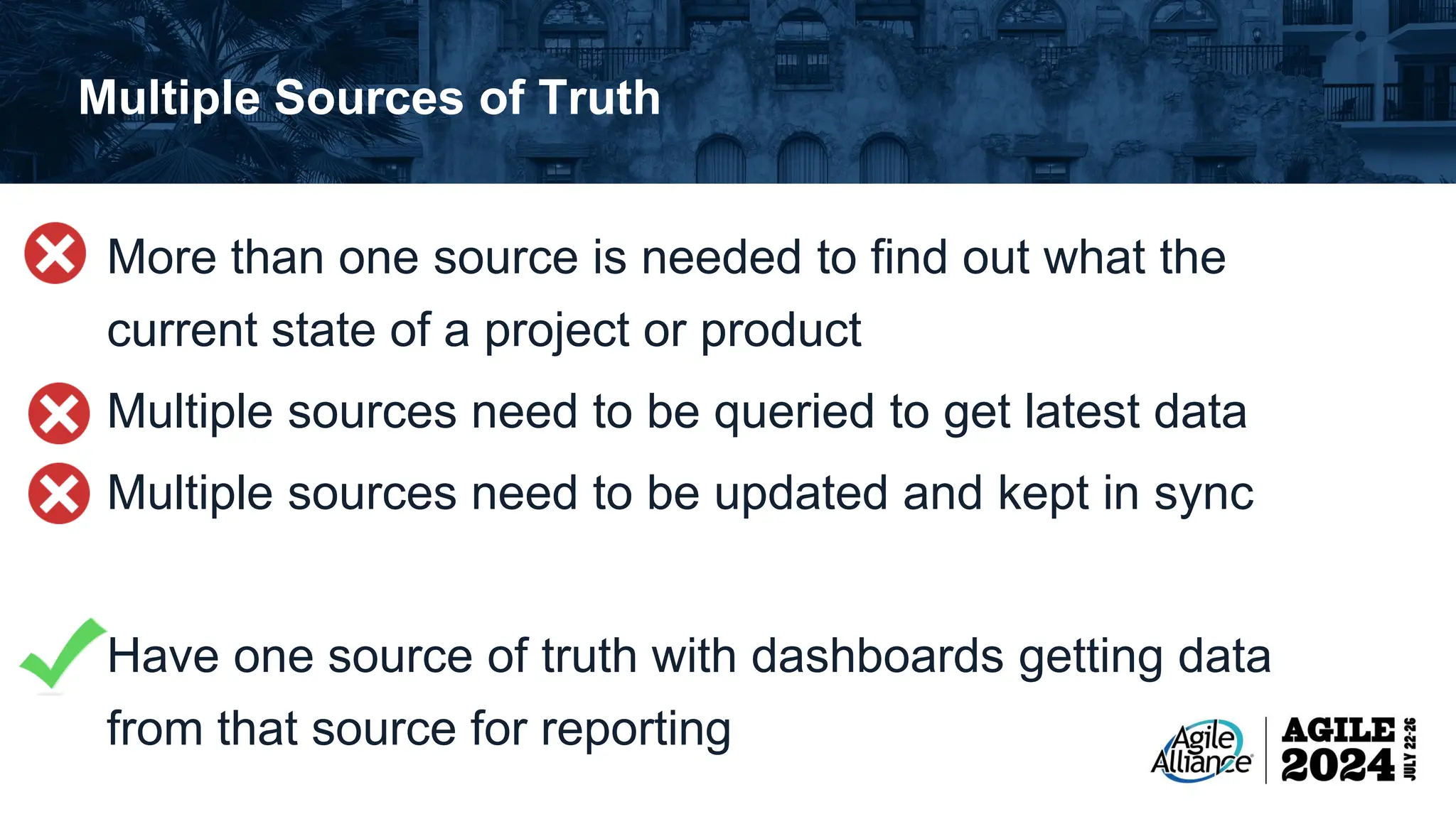 Multiple Sources of Truth More than one source is needed to find out what the current state of a project or product Multiple sources need to be queried to get latest data Multiple sources need to be updated and kept in sync Have one source of truth with dashboards getting data from that source for reporting 