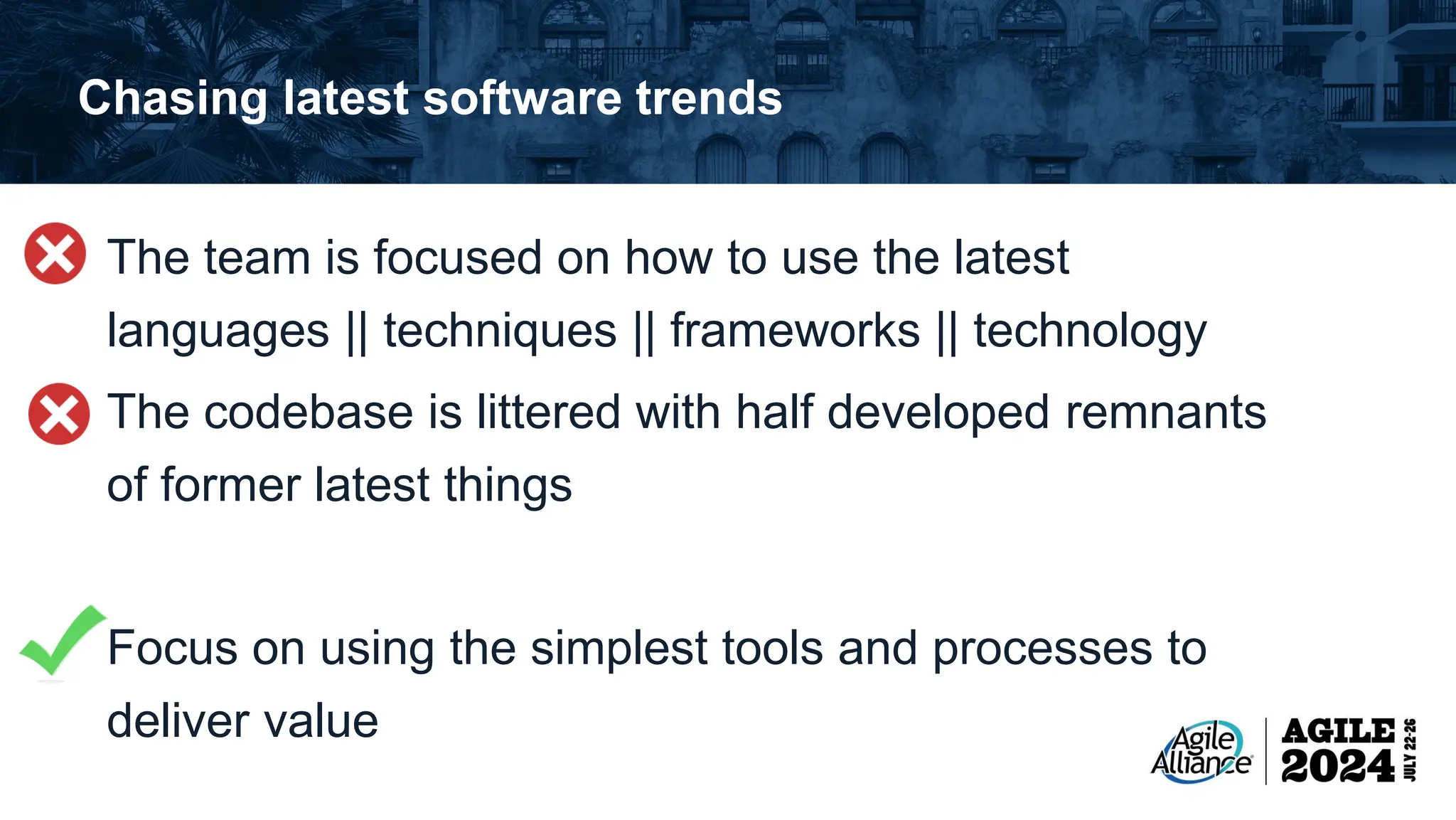 Chasing latest software trends The team is focused on how to use the latest languages || techniques || frameworks || technology The codebase is littered with half developed remnants of former latest things Focus on using the simplest tools and processes to deliver value 