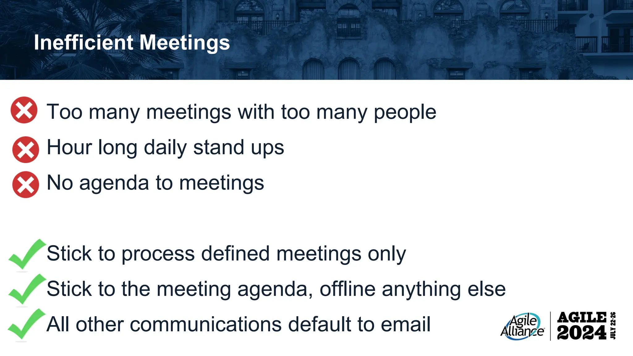 Inefficient Meetings Too many meetings with too many people Hour long daily stand ups No agenda to meetings Stick to process defined meetings only Stick to the meeting agenda, offline anything else All other communications default to email 