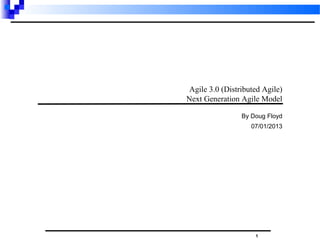 1
Agile 3.0 (Distributed Agile)
Next Generation Agile Model
By Doug Floyd
07/01/2013
 