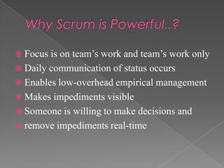  Focus

is on team’s work and team’s work only
 Daily communication of status occurs
 Enables low-overhead empirical management
 Makes impediments visible
 Someone is willing to make decisions and
 remove impediments real-time

 