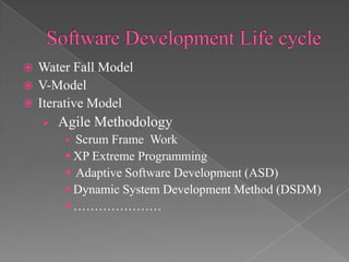 Water Fall Model
 V-Model
 Iterative Model




Agile Methodology


Scrum Frame Work
 XP Extreme Programming
 Adaptive Software Development (ASD)
 Dynamic System Development Method (DSDM)
 …………………

 
