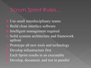 Use small interdisciplinary teams
 Build clean interface software
 Intelligent management required
 Solid systems architecture and framework
upfront
 Prototype all new tools and technology
 Develop infrastructure first
 Each Sprint results in an executable
 Develop, document, and test in parallel


 