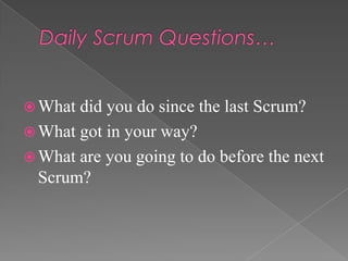  What

did you do since the last Scrum?
 What got in your way?
 What are you going to do before the next
Scrum?

 