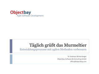 Täglich grüßt das Murmeltier
Entwicklungsprozesse mit agilen Methoden verbessern
Dr. Andreas Wintersteiger
Objectbay Software & Consulting GmbH
office@objectbay.com
 