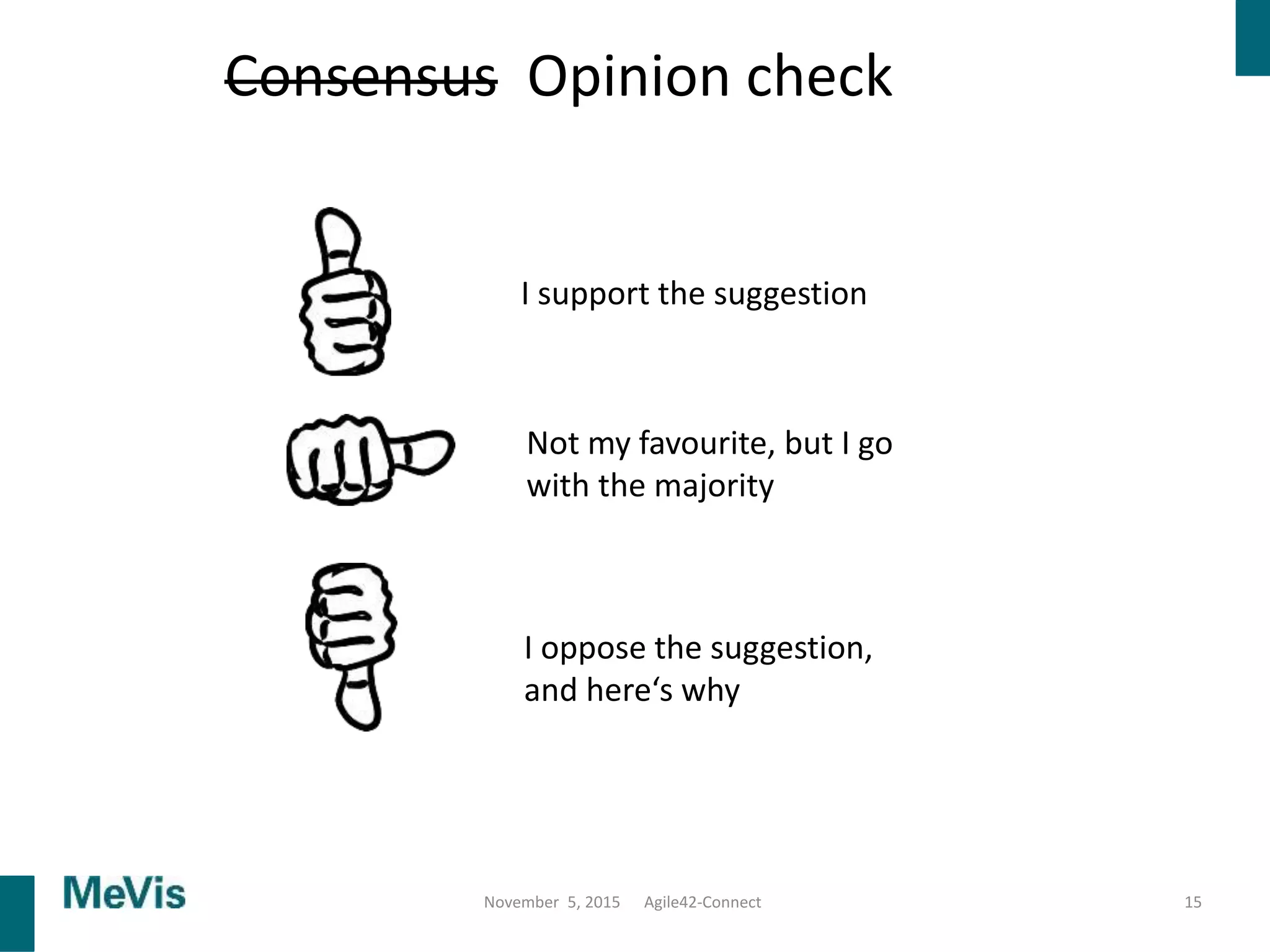 15
I support the suggestion
Not my favourite, but I go
with the majority
I oppose the suggestion,
and here‘s why
Consensus Opinion check
November 5, 2015 Agile42-Connect
 