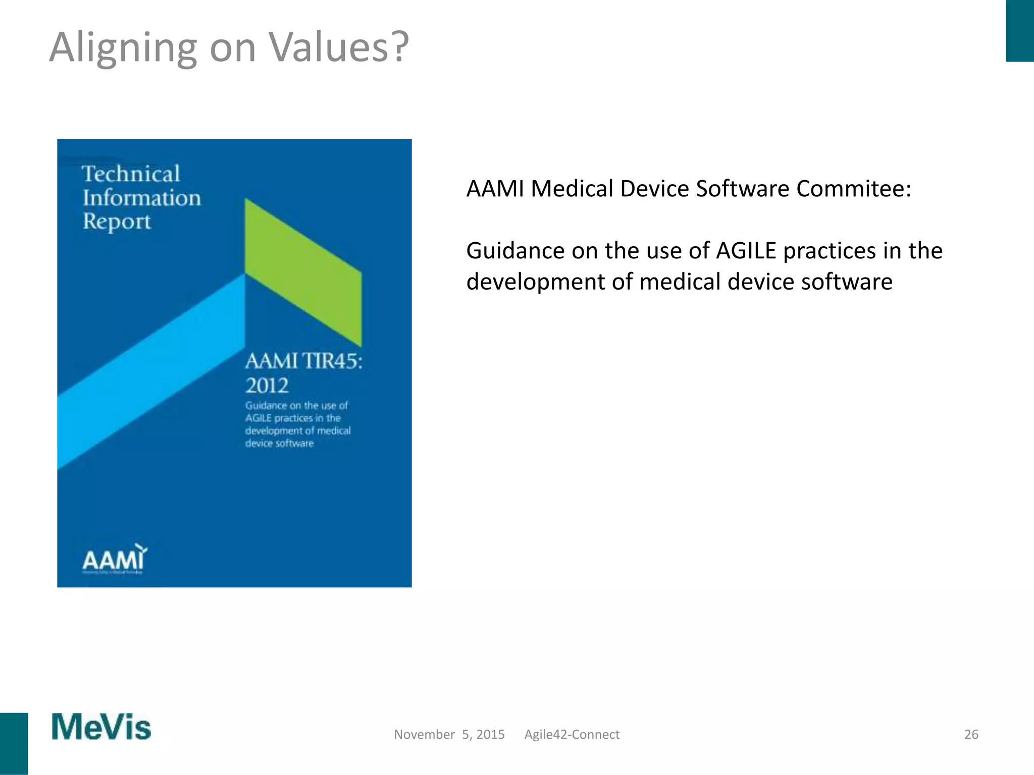 Aligning on Values?
26
AAMI Medical Device Software Commitee:
Guidance on the use of AGILE practices in the
development of medical device software
November 5, 2015 Agile42-Connect
 